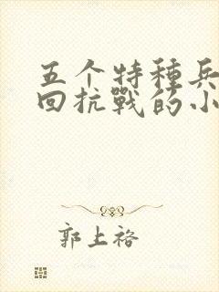 五个特种兵穿越回抗战的小说