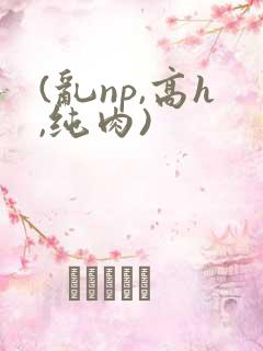 (乱np,高h,纯肉)