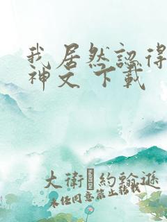 我居然认得上古神文 下载