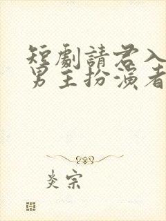 短剧请君入我怀男主扮演者