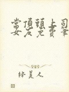 当顶头上司是前女友免费笔趣阁阅读小说