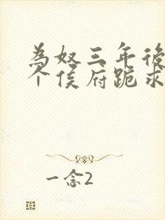 为奴三年后,整个侯府跪求我原谅免费观看