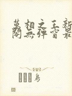 万相之王新笔趣阁无弹窗最新章节