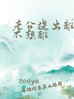 老公提出离婚我不想离