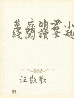 万历明君小说在线阅读笔趣阁