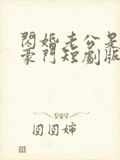 闪婚老公是超级豪门短剧版