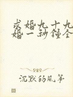 求婚九十九次离婚一秒钟全集免费完整版
