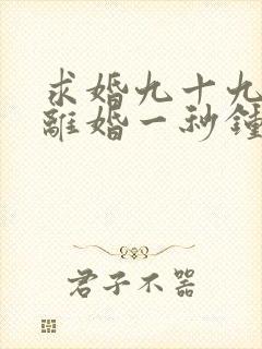 求婚九十九次,离婚一秒钟短剧观看全集