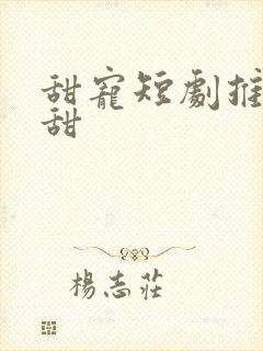 甜宠短剧推荐巨甜