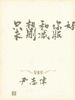 只想和你好好的未删减版