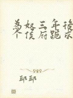 为奴三年后,整个侯府跪求我原谅全集