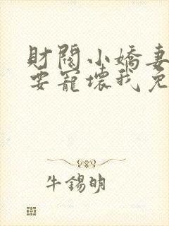 财阀小娇妻叔你要宠坏我免费