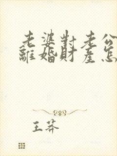 老婆对老公家暴离婚财产怎么分