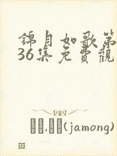 锦月如歌第1~36集免费观看