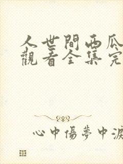 人世间西瓜免费观看全集完整