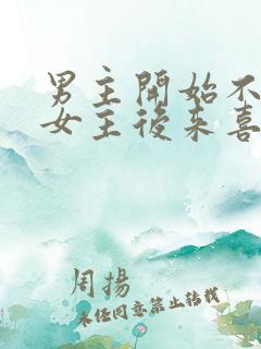 男主开始不喜欢女主后来喜欢的古言