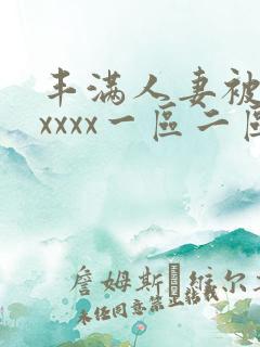 丰满人妻被黑人xxxx一区二区