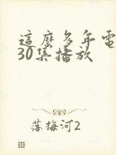 这么多年电视剧30集播放