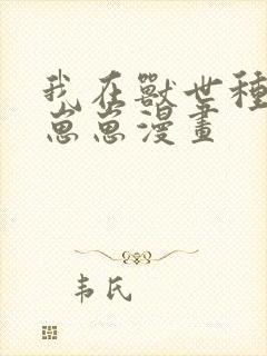 我在兽世种田养崽崽漫画