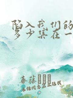 陷入我们的热恋多少集在一起