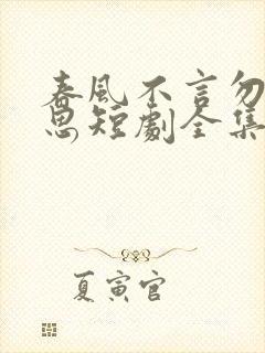 春风不言勿复相思短剧全集