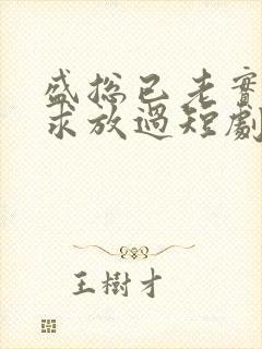 盛总已老实夫人求放过短剧全集免费观看