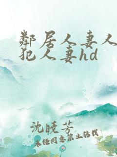 邻居人妻人公侵犯人妻hd
