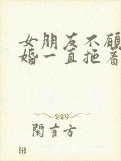 女朋友不愿意结婚一直拖着我咋办