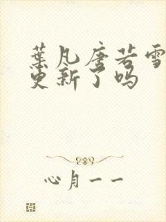 叶凡唐若雪今天更新了吗