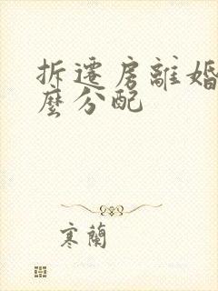 拆迁房离婚后怎么分配