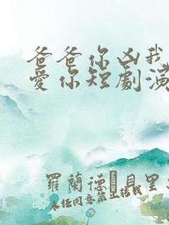 爸爸你凶我我也爱你短剧演员表