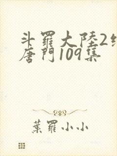 斗罗大陆2绝世唐门109集