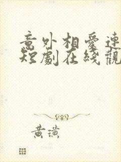 意外相爱连续剧短剧在线观看