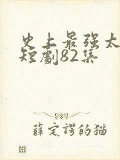 史上最强太子爷短剧82集