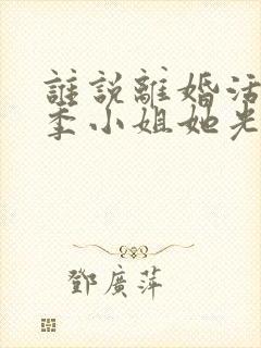 谁说离婚活不了季小姐她光芒万丈短剧