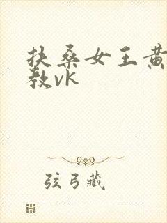 扶桑女王黄金调教vk