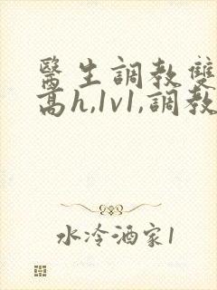 医生调教双性(高h,1v1,调教)