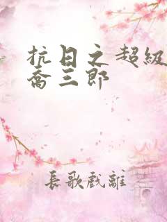 抗日之超级兵王乔三郎