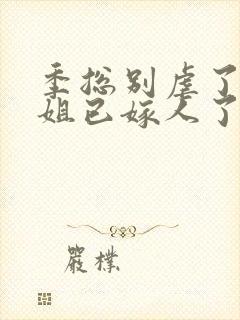 季总别虐了舒小姐已嫁人了小短剧