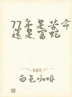 77年是苦命蛇还是富蛇