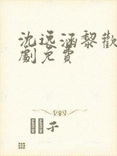 沈逸涵黎欢雨短剧免费