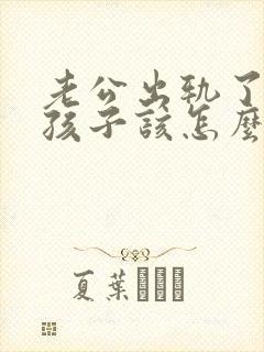 老公出轨了两个孩子该怎么办