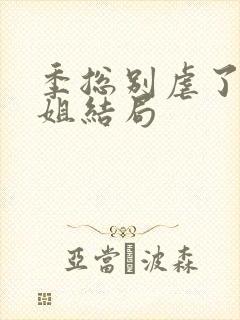 季总别虐了舒小姐结局