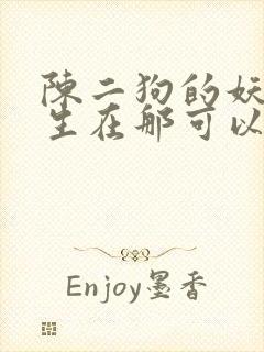 陈二狗的妖孽人生在那可以看