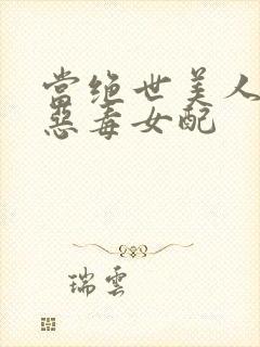 当绝世美人穿成恶毒女配