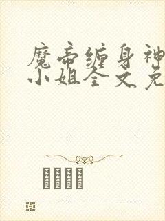 魔帝缠身神医九小姐全文免费阅读