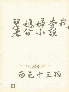 儿媳妇夸我比她老公小说