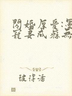 闪婚厚爱:墨少宠妻成瘾无弹窗