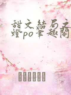 甜文结局之后青灯po笔趣阁世洲