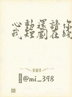 心动还请你告诉我短剧在线观看